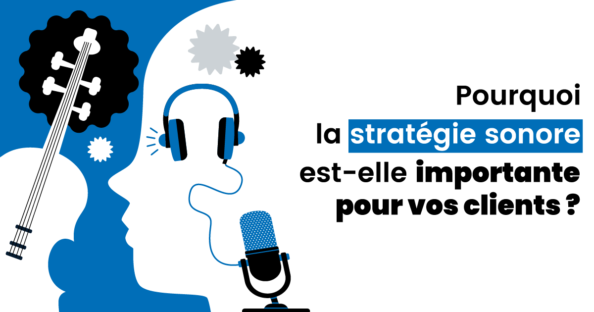 Pourquoi la stratégie sonore est-elle importante pour vos clients ?